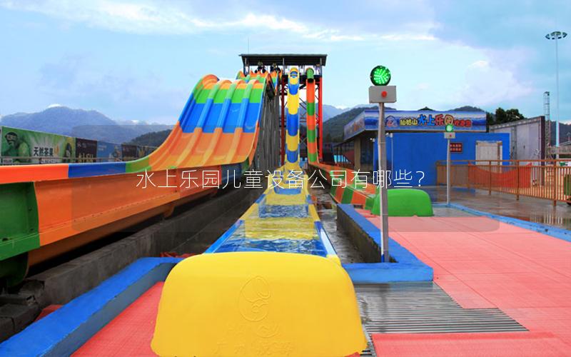 水上樂園兒童設(shè)備公司有哪些？