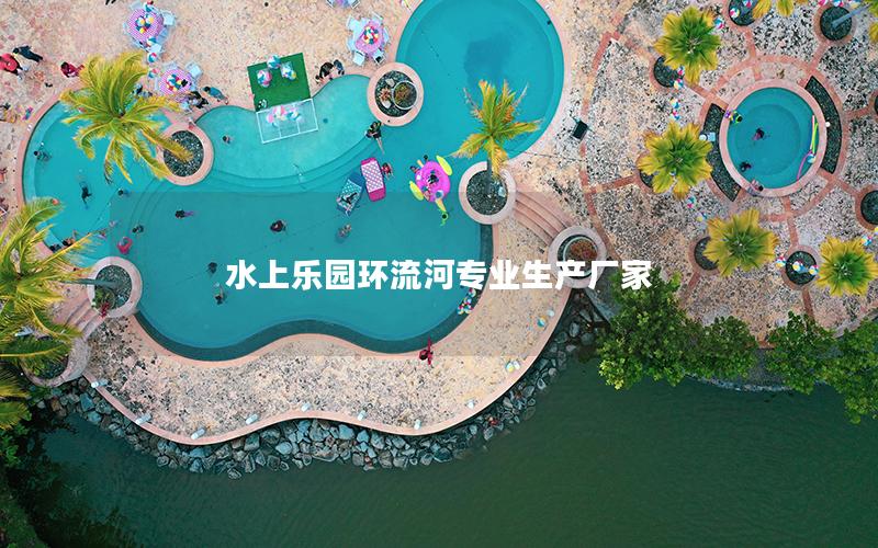 水上樂(lè)園環(huán)流河專(zhuān)業(yè)生產(chǎn)廠家