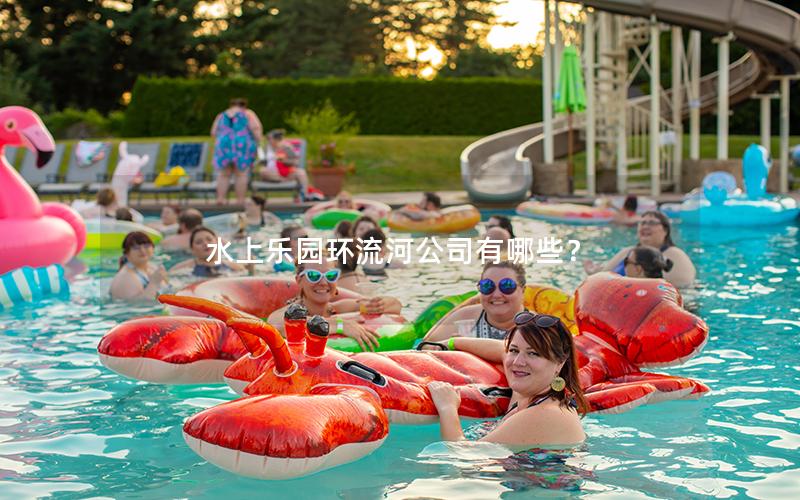 水上樂園環(huán)流河公司有哪些？