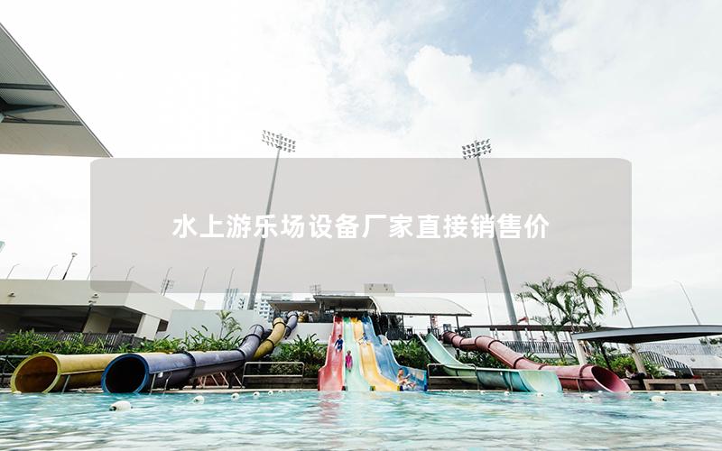水上游樂(lè)場(chǎng)設(shè)備廠家直接銷(xiāo)售價(jià)